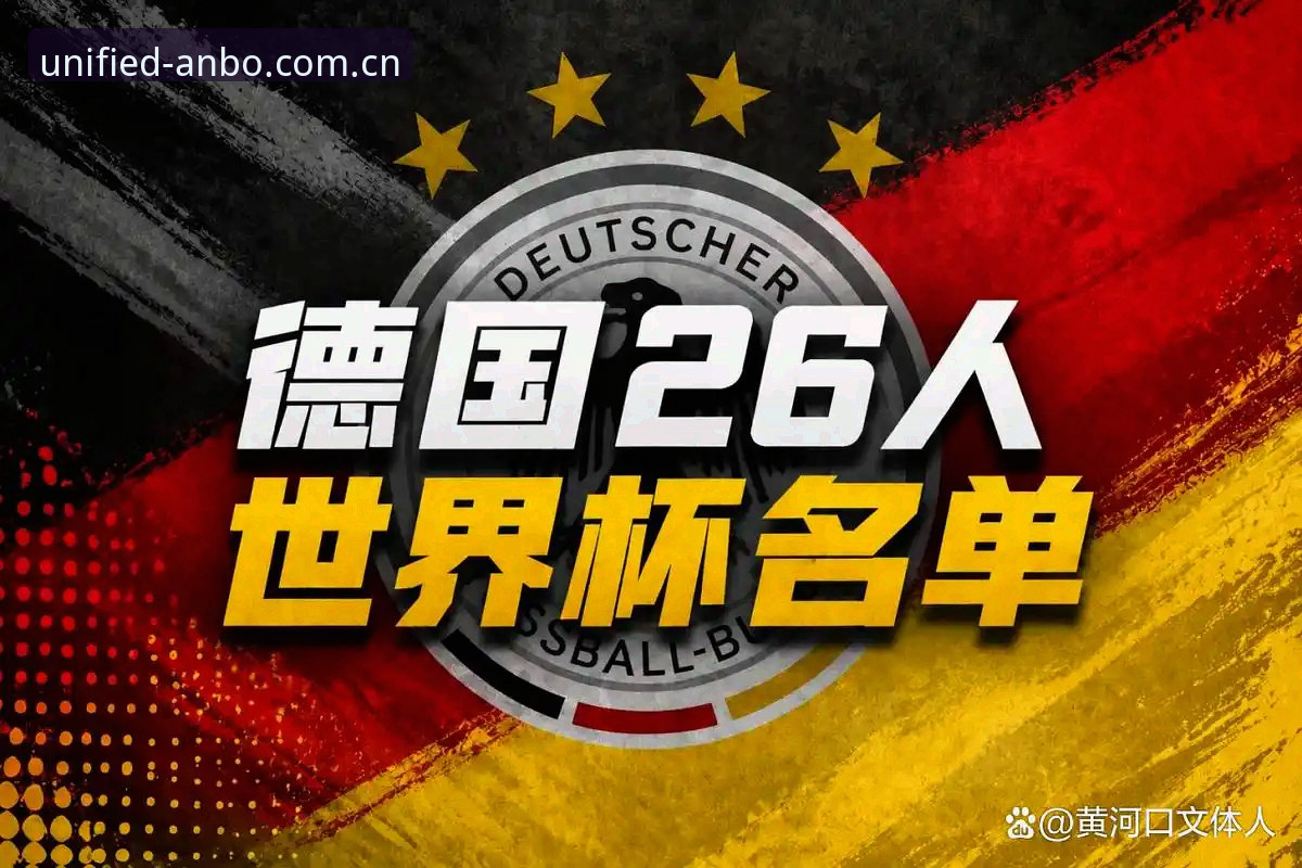 安博赛事直播 德国队26人世界杯名单详解:诺伊尔回归、卡尔入围,安博赛事直播亮点前瞻
